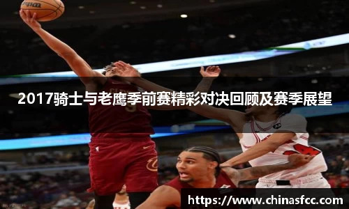 2017骑士与老鹰季前赛精彩对决回顾及赛季展望