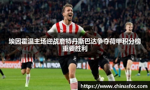 k1体育埃因霍温主场迎战鹿特丹斯巴达争夺荷甲积分榜重要胜利