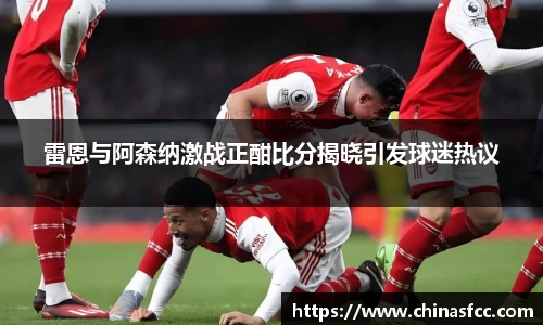 k1体育雷恩与阿森纳激战正酣比分揭晓引发球迷热议